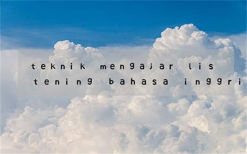 teknik mengajar listening bahasa inggris yang menyenangkan